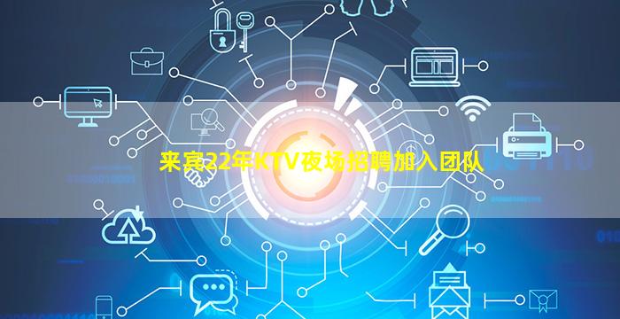 来宾22年KTV夜场招聘加入团队